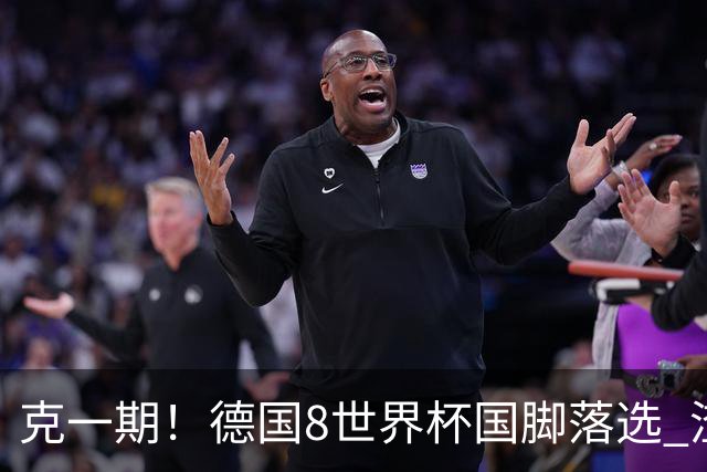 克一期！德国8世界杯国脚落选 渣叔：把这面旗赢回来